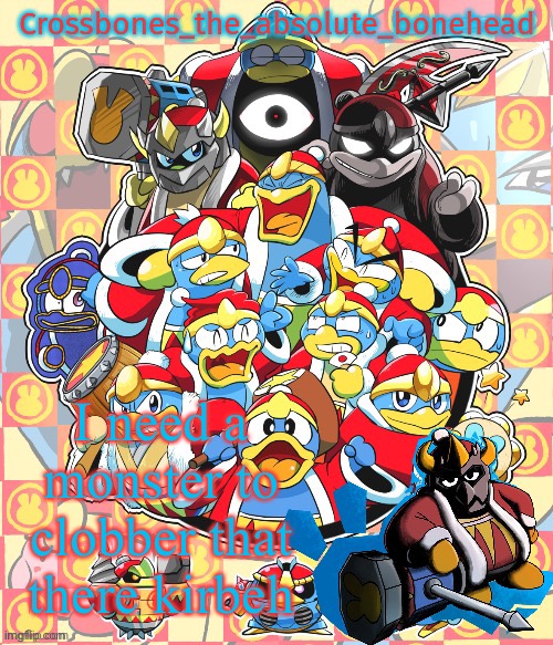 Crossbones king dedede temp | I need a monster to clobber that there kirbeh | image tagged in crossbones king dedede temp,king dedede | made w/ Imgflip meme maker