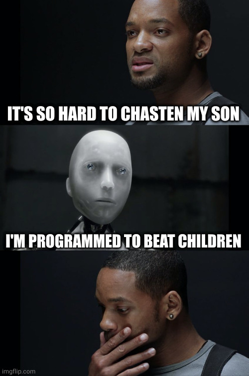 I Robot Will Smith | IT'S SO HARD TO CHASTEN MY SON I'M PROGRAMMED TO BEAT CHILDREN | image tagged in i robot will smith | made w/ Imgflip meme maker