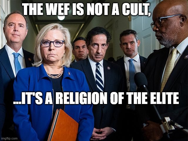 J6 Committee | THE WEF IS NOT A CULT, ...IT'S A RELIGION OF THE ELITE | image tagged in j6 committee | made w/ Imgflip meme maker