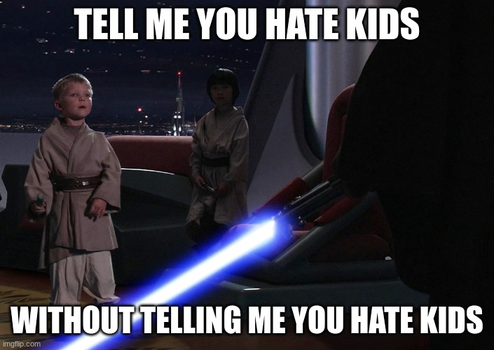 i'm not wrong | TELL ME YOU HATE KIDS; WITHOUT TELLING ME YOU HATE KIDS | image tagged in dark humor,star wars | made w/ Imgflip meme maker