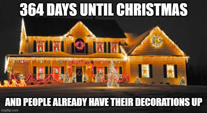 Merry late Christmas! Or, early Christmas | 364 DAYS UNTIL CHRISTMAS; AND PEOPLE ALREADY HAVE THEIR DECORATIONS UP | image tagged in christmas lights,christmas decorations,christmas | made w/ Imgflip meme maker