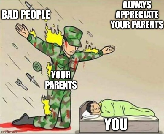 Soldier protecting sleeping child | ALWAYS APPRECIATE YOUR PARENTS; BAD PEOPLE; YOUR PARENTS; YOU | image tagged in soldier protecting sleeping child | made w/ Imgflip meme maker