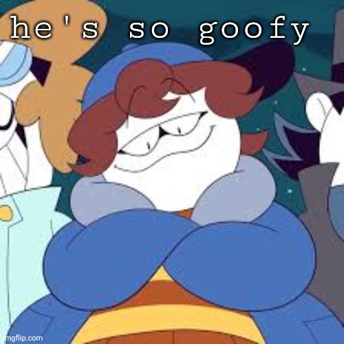 he's so goofy | made w/ Imgflip meme maker