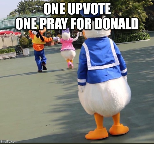 Goofy, Donald Duck, Daisy Duck | ONE UPVOTE ONE PRAY FOR DONALD | image tagged in goofy donald duck daisy duck,donald duck,goofy | made w/ Imgflip meme maker