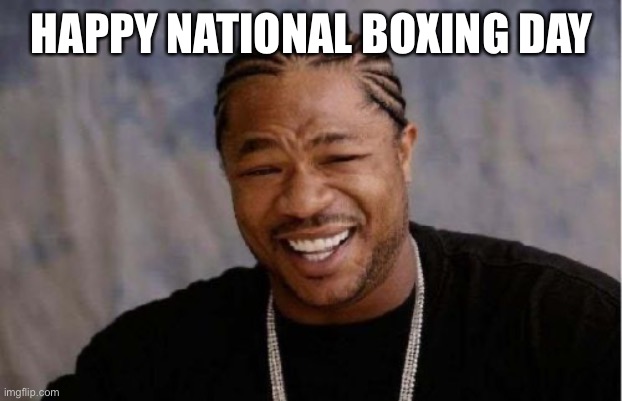 Yo Dawg Heard You | HAPPY NATIONAL BOXING DAY | image tagged in memes,yo dawg heard you | made w/ Imgflip meme maker