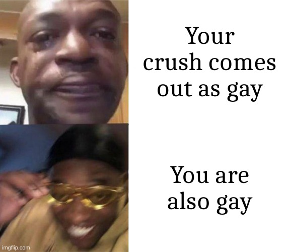 Black Guy Crying and Black Guy Laughing | Your crush comes out as gay; You are also gay | image tagged in black guy crying and black guy laughing | made w/ Imgflip meme maker