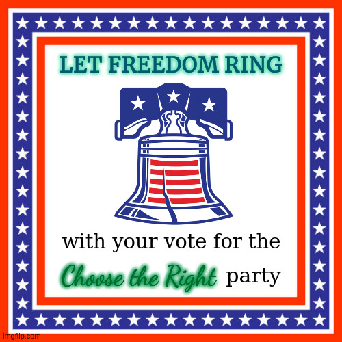 LET FREEDOM RING; with your vote for the; Choose the Right; party | made w/ Imgflip meme maker