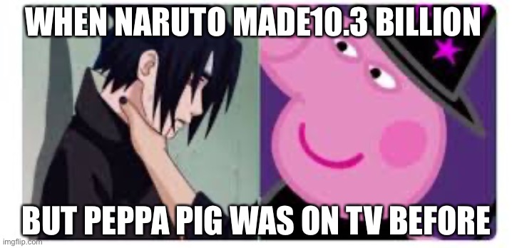 peppa pig strangles Sasuke | WHEN NARUTO MADE10.3 BILLION; BUT PEPPA PIG WAS ON TV BEFORE | image tagged in peppa pig strangles sasuke | made w/ Imgflip meme maker