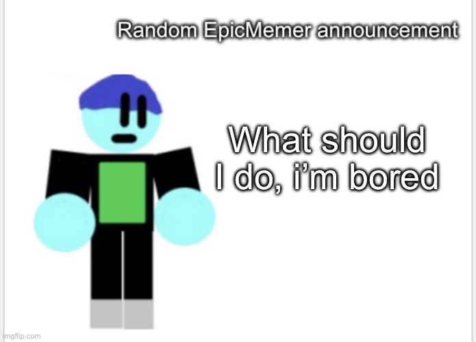 What should I do, i’m bored | image tagged in epicmemer announcement | made w/ Imgflip meme maker