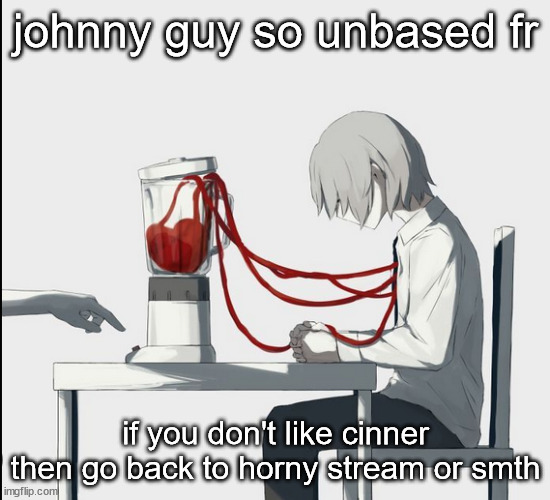 johnny guy so unbased fr; if you don't like cinner then go back to horny stream or smth | image tagged in avogado6 hehe | made w/ Imgflip meme maker