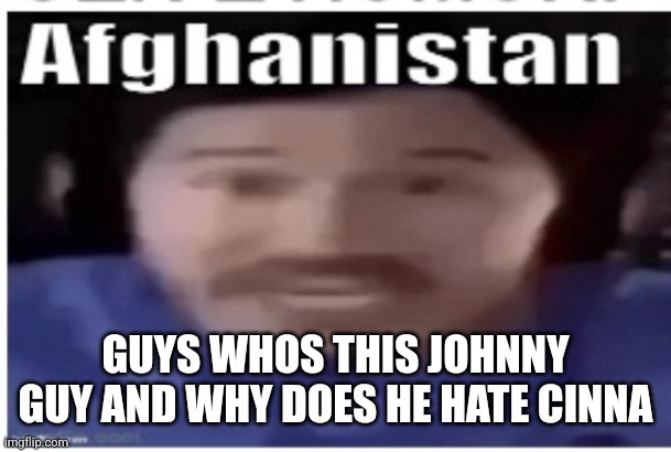 Am so confused | GUYS WHOS THIS JOHNNY GUY AND WHY DOES HE HATE CINNA | image tagged in markiplier afghanistan | made w/ Imgflip meme maker