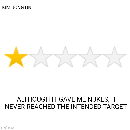 One star review | KIM JONG UN ALTHOUGH IT GAVE ME NUKES, IT NEVER REACHED THE INTENDED TARGET | image tagged in one star review | made w/ Imgflip meme maker