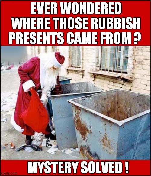 This Explains Everything ! | EVER WONDERED WHERE THOSE RUBBISH PRESENTS CAME FROM ? MYSTERY SOLVED ! | image tagged in santa,christmas presents,mystery | made w/ Imgflip meme maker