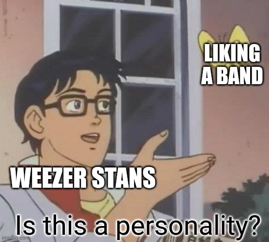Liking a band isn't a personality trait | LIKING A BAND; WEEZER STANS; Is this a personality? | image tagged in memes,is this a pigeon,weezer | made w/ Imgflip meme maker
