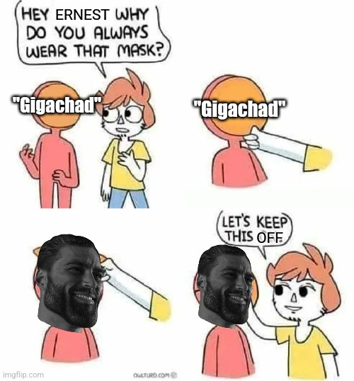 Why Do you always wear that mask? | ERNEST; "Gigachad"; "Gigachad"; OFF | image tagged in why do you always wear that mask | made w/ Imgflip meme maker