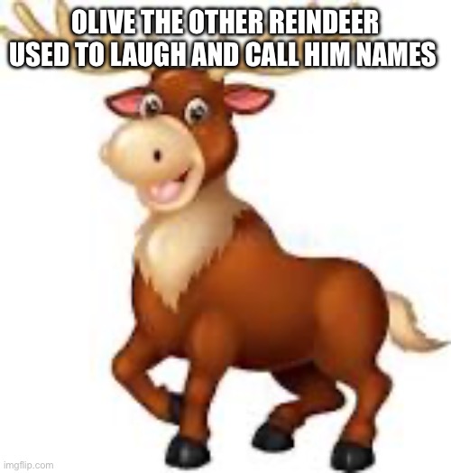 How did we not notice this | OLIVE THE OTHER REINDEER USED TO LAUGH AND CALL HIM NAMES | image tagged in memes,christmas,reindeer | made w/ Imgflip meme maker