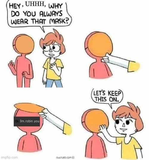 Why Do you always wear that mask? | , UHHH, | image tagged in why do you always wear that mask | made w/ Imgflip meme maker