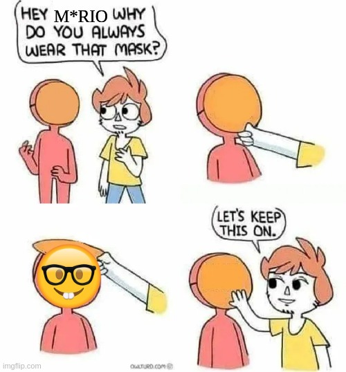 Why Do you always wear that mask? | M*RIO | image tagged in why do you always wear that mask | made w/ Imgflip meme maker