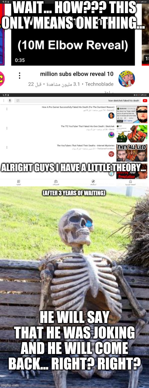 WAIT... HOW??? THIS ONLY MEANS ONE THING... ALRIGHT GUYS I HAVE A LITTLE THEORY... (AFTER 3 YEARS OF WAITING); HE WILL SAY THAT HE WAS JOKING AND HE WILL COME BACK... RIGHT? RIGHT? | image tagged in memes,waiting skeleton | made w/ Imgflip meme maker