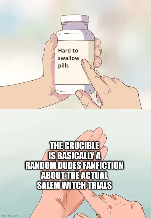 i'm not wrong | THE CRUCIBLE IS BASICALLY A RANDOM DUDES FANFICTION ABOUT THE ACTUAL SALEM WITCH TRIALS | image tagged in memes,hard to swallow pills,shower thoughts | made w/ Imgflip meme maker
