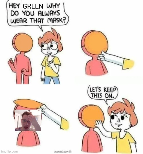 Why Do you always wear that mask? | GREEN | image tagged in why do you always wear that mask | made w/ Imgflip meme maker