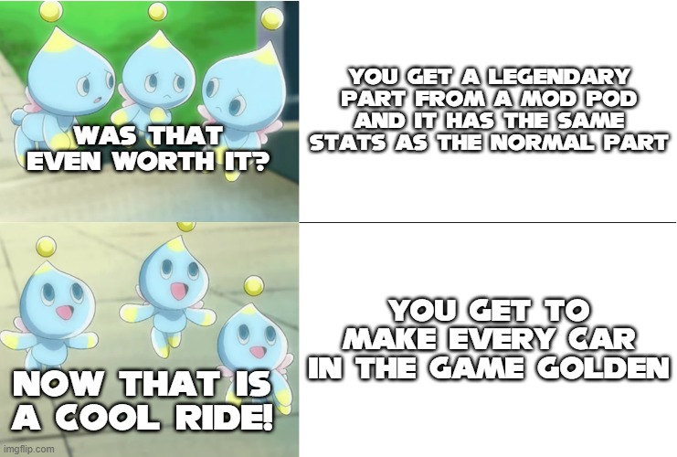 Anyone else felt that way in Team Sonic Racing? | You get a legendary part from a mod pod and it has the same stats as the normal part; Was that even worth it? You get to make every car in the game golden; Now that is a cool ride! | image tagged in chao hotline bling,memes | made w/ Imgflip meme maker