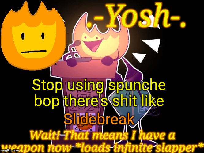 .-Yosh-.'s Firey Temp | Stop using spunche bop there's shit like; Slidebreak | image tagged in -yosh- 's firey temp | made w/ Imgflip meme maker