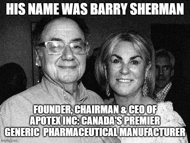 HIS NAME WAS BARRY SHERMAN FOUNDER, CHAIRMAN & CEO OF APOTEX INC: CANADA'S PREMIER GENERIC  PHARMACEUTICAL MANUFACTURER | made w/ Imgflip meme maker