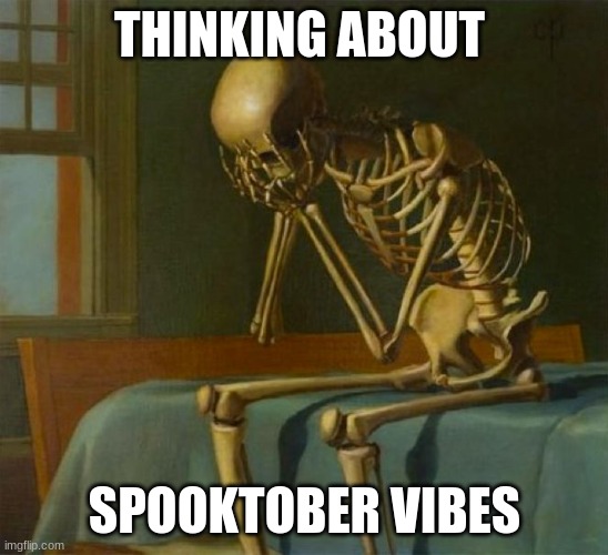 THINKING ABOUT SPOOKTOBER VIBES | image tagged in sad skeleton | made w/ Imgflip meme maker