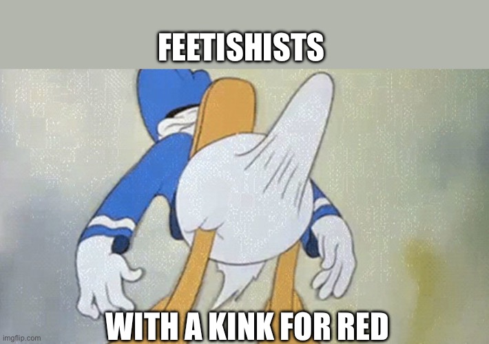 Donald Duck Boner | FEETISHISTS WITH A KINK FOR RED | image tagged in donald duck boner | made w/ Imgflip meme maker