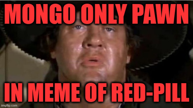 Mongo | MONGO ONLY PAWN IN MEME OF RED-PILL | image tagged in mongo | made w/ Imgflip meme maker