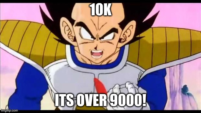 Over Nine Thousand | 10K ITS OVER 9000! | image tagged in over nine thousand | made w/ Imgflip meme maker