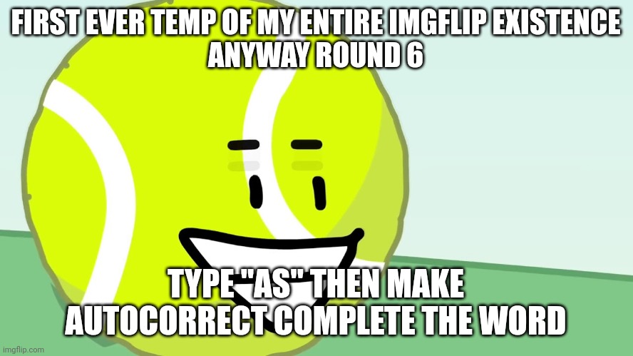 Tennis Ball's Trigger | FIRST EVER TEMP OF MY ENTIRE IMGFLIP EXISTENCE
ANYWAY ROUND 6; TYPE "AS" THEN MAKE AUTOCORRECT COMPLETE THE WORD | image tagged in tennis ball's trigger | made w/ Imgflip meme maker