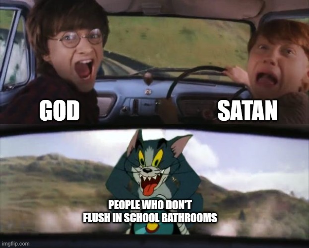 Who Else Feels Like This | SATAN; GOD; PEOPLE WHO DON'T FLUSH IN SCHOOL BATHROOMS | image tagged in tom chasing harry and ron weasly | made w/ Imgflip meme maker
