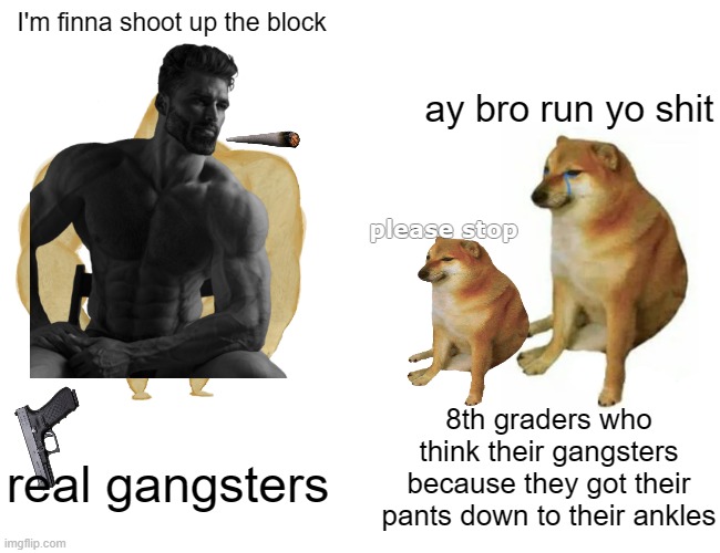 Buff Doge vs. Cheems | I'm finna shoot up the block; ay bro run yo shit; please stop; 8th graders who think their gangsters because they got their pants down to their ankles; real gangsters | image tagged in memes,buff doge vs cheems | made w/ Imgflip meme maker
