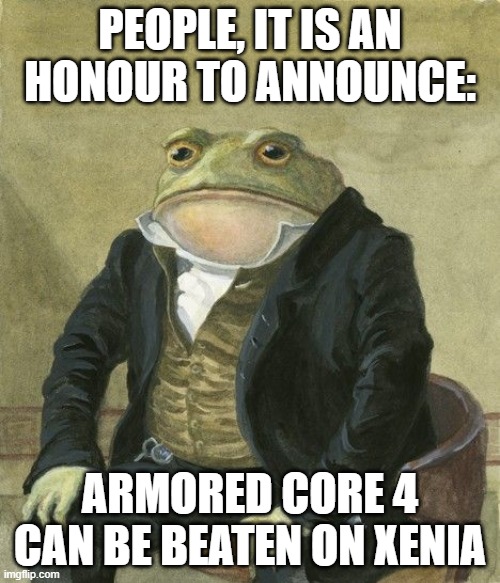 ac4 xenia | PEOPLE, IT IS AN HONOUR TO ANNOUNCE:; ARMORED CORE 4 CAN BE BEATEN ON XENIA | image tagged in gentleman frog | made w/ Imgflip meme maker