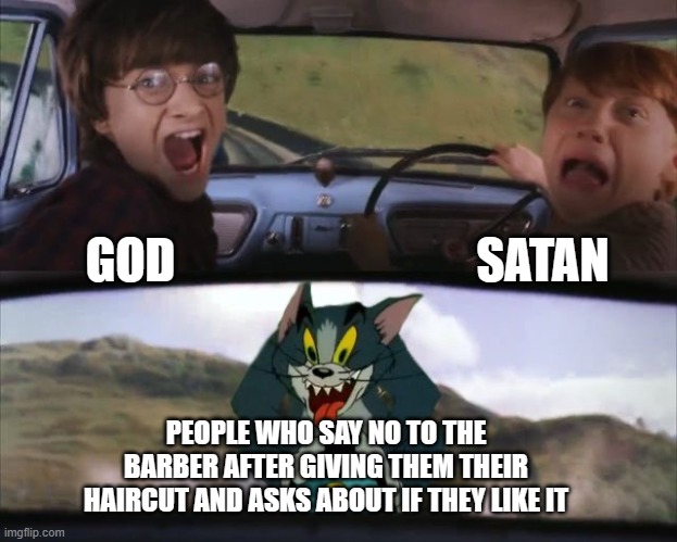 Even They're Not That Brave | SATAN; GOD; PEOPLE WHO SAY NO TO THE BARBER AFTER GIVING THEM THEIR HAIRCUT AND ASKS ABOUT IF THEY LIKE IT | image tagged in tom chasing harry and ron weasly | made w/ Imgflip meme maker