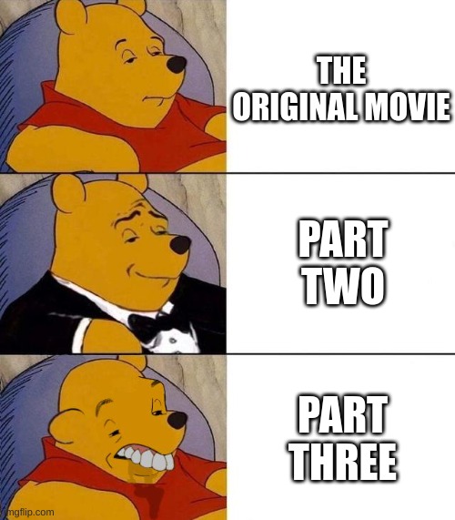 Best,Better, Blurst | THE ORIGINAL MOVIE; PART TWO; PART THREE | image tagged in best better blurst | made w/ Imgflip meme maker