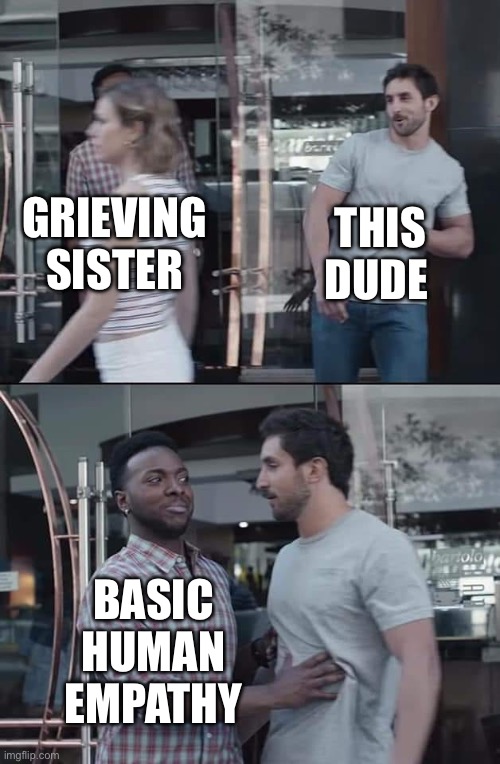 black guy stopping | THIS DUDE; GRIEVING SISTER; BASIC HUMAN EMPATHY | image tagged in black guy stopping | made w/ Imgflip meme maker
