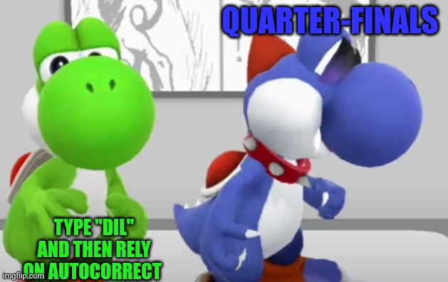 Yoshi & Boshi | QUARTER-FINALS; TYPE "DIL" AND THEN RELY ON AUTOCORRECT | image tagged in yoshi boshi | made w/ Imgflip meme maker
