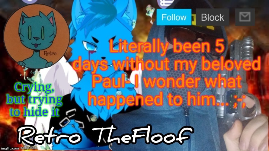 Retrothefloof Announcement Template | Literally been 5 days without my beloved Paul- I wonder what happened to him... ;-;; Crying, but trying to hide it | image tagged in retrothefloof announcement template | made w/ Imgflip meme maker