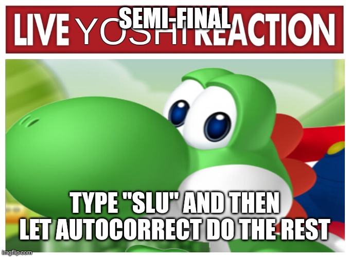 Live Yoshi Reaction | SEMI-FINAL; TYPE "SLU" AND THEN LET AUTOCORRECT DO THE REST | image tagged in live yoshi reaction | made w/ Imgflip meme maker