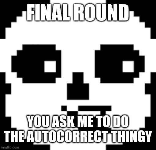 Sans pog | FINAL ROUND; YOU ASK ME TO DO THE AUTOCORRECT THINGY | image tagged in sans pog | made w/ Imgflip meme maker