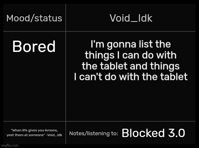 [But I can copy and paste links to images I made on this website before I even post them] | Bored; I'm gonna list the things I can do with the tablet and things I can't do with the tablet; Blocked 3.0 | image tagged in idk's void template,idk,stuff,s o u p,carck | made w/ Imgflip meme maker