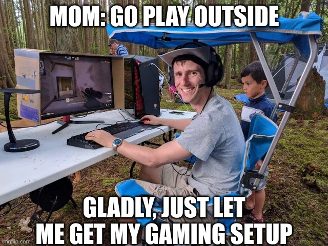 Gaming in the Outdoors |  MOM: GO PLAY OUTSIDE; GLADLY, JUST LET ME GET MY GAMING SETUP | image tagged in outside,gaming | made w/ Imgflip meme maker