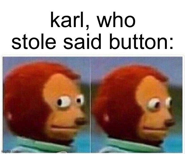 Monkey Puppet Meme | karl, who stole said button: | image tagged in memes,monkey puppet | made w/ Imgflip meme maker