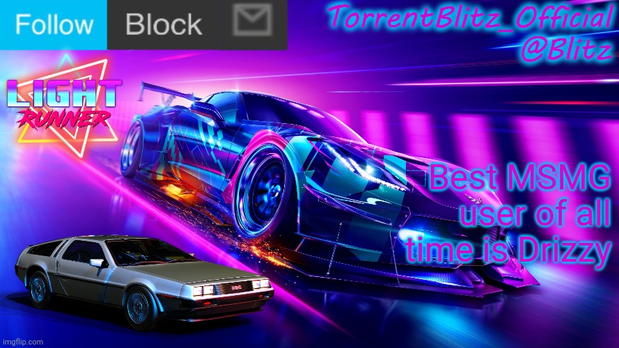 TorrentBlitz_Official Neon Car Temp Revision 1.0 | Best MSMG user of all time is Drizzy | image tagged in torrentblitz_official neon car temp revision 1 0 | made w/ Imgflip meme maker