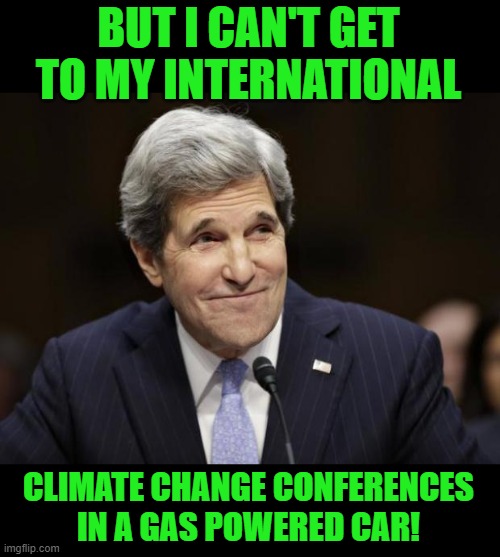 john kerry smiling | BUT I CAN'T GET TO MY INTERNATIONAL CLIMATE CHANGE CONFERENCES IN A GAS POWERED CAR! | image tagged in john kerry smiling | made w/ Imgflip meme maker