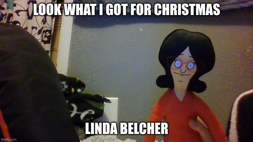 merry christmas | LOOK WHAT I GOT FOR CHRISTMAS; LINDA BELCHER | image tagged in bobs burgers | made w/ Imgflip meme maker
