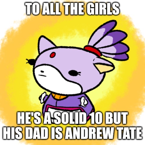 Blaze | TO ALL THE GIRLS; HE'S A SOLID 10 BUT HIS DAD IS ANDREW TATE | image tagged in blaze | made w/ Imgflip meme maker